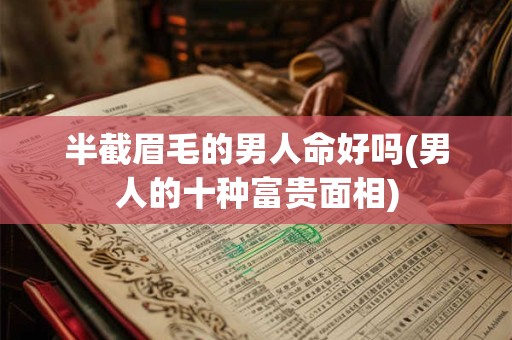 半截眉毛的男人命好吗(男人的十种富贵面相)