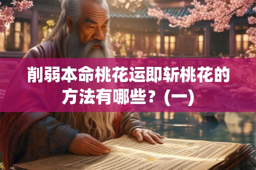 详细阅读:削弱本命桃花运即斩桃花的方法有哪些? 削弱本命桃花运即斩桃花的方法有哪些?