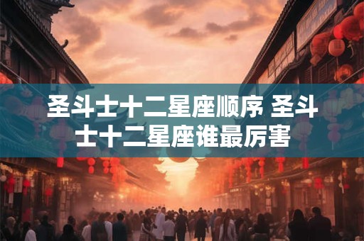 圣斗士十二星座顺序 圣斗士十二星座谁最厉害
