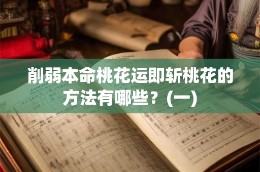 削弱本命桃花运即斩桃花的方法有哪些
