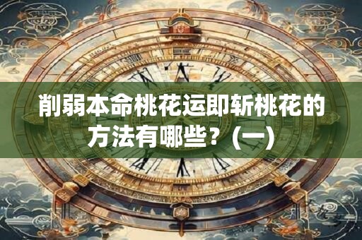 削弱本命桃花运即斩桃花的方法有哪些？