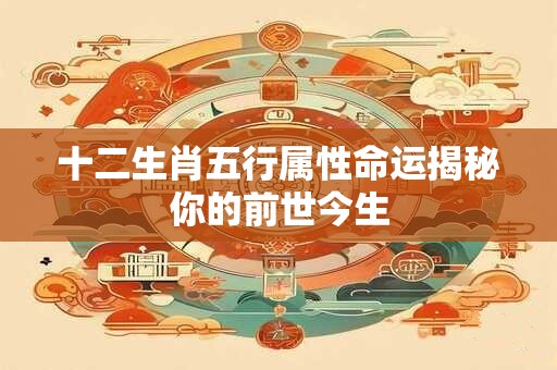 十二生肖五行属性命运揭秘你的前世今生