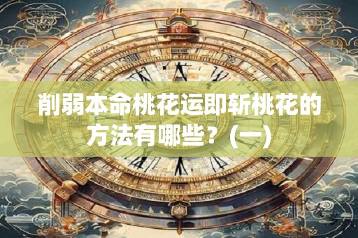 削弱本命桃花运即斩桃花的方法有哪些？(一)