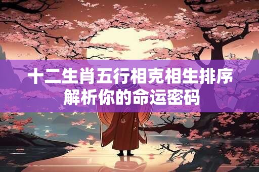 十二生肖五行相克相生排序 解析你的命运密码