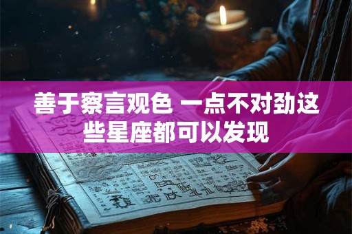 善于察言观色 一点不对劲这些星座都可以发现
