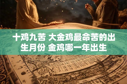 十鸡九苦 大金鸡最命苦的出生月份 金鸡哪一年出生