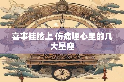 喜事挂脸上 伤痛埋心里的几大星座
