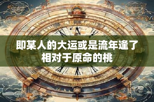 即某人的大运或是流年逢了相对于原命的桃