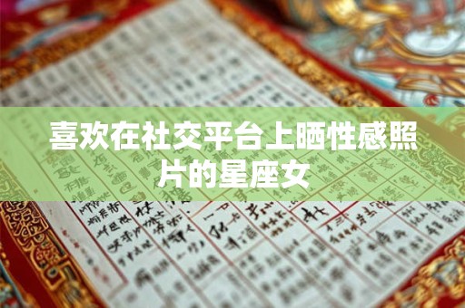 喜欢在社交平台上晒性感照片的星座女