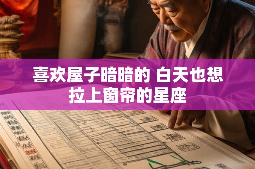 喜欢屋子暗暗的 白天也想拉上窗帘的星座
