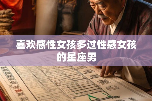 喜欢感性女孩多过性感女孩的星座男