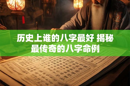 历史上谁的八字最好 揭秘最传奇的八字命例