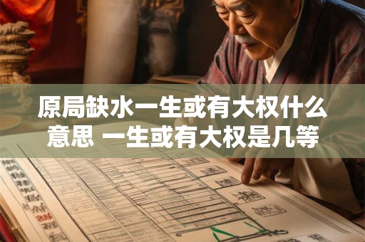 原局缺水一生或有大权什么意思 一生或有大权是几等命