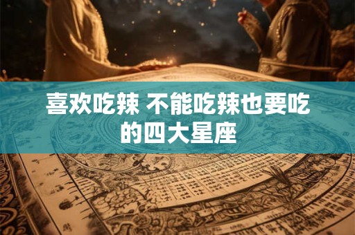 喜欢吃辣 不能吃辣也要吃的四大星座