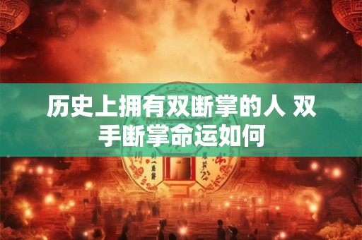 历史上拥有双断掌的人 双手断掌命运如何