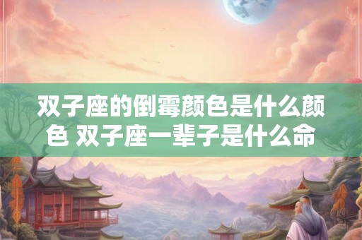双子座的倒霉颜色是什么颜色 双子座一辈子是什么命