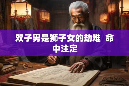 双子男是狮子女的劫难  命中注定