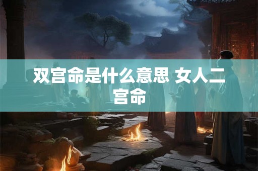 双宫命是什么意思 女人二宫命