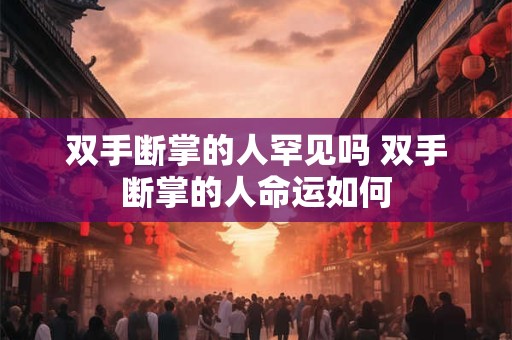双手断掌的人罕见吗 双手断掌的人命运如何