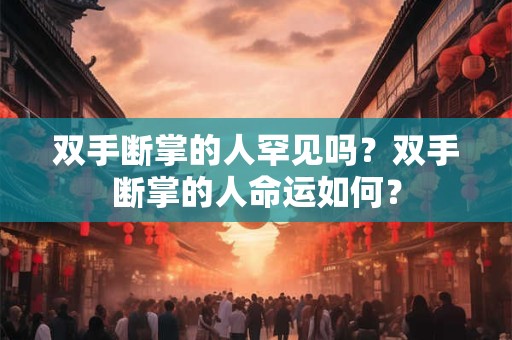 双手断掌的人罕见吗？双手断掌的人命运如何？