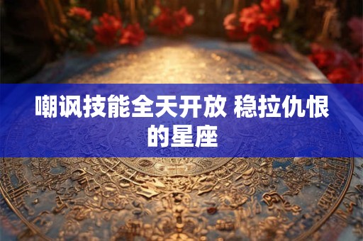 嘲讽技能全天开放 稳拉仇恨的星座
