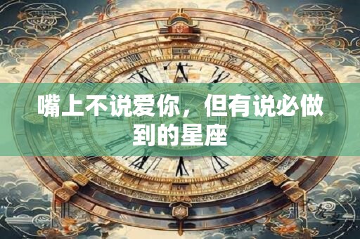 嘴上不说爱你，但有说必做到的星座