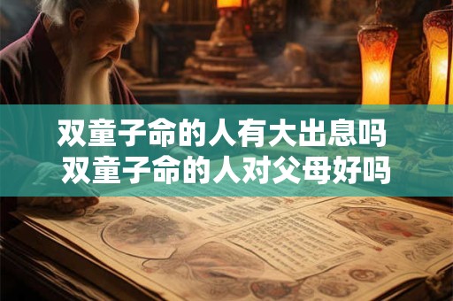 双童子命的人有大出息吗 双童子命的人对父母好吗
