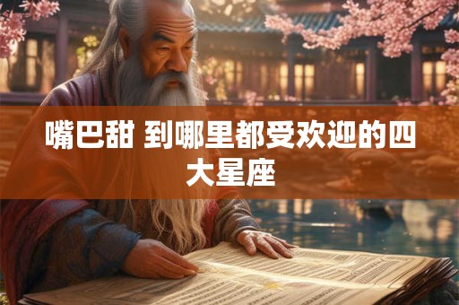 嘴巴甜 到哪里都受欢迎的四大星座
