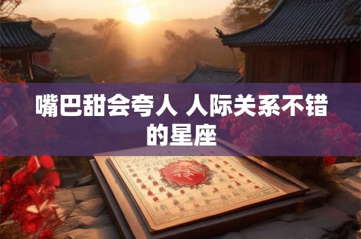 嘴巴甜会夸人 人际关系不错的星座