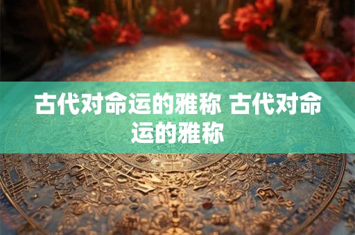 古代对命运的雅称 古代对命运的雅称