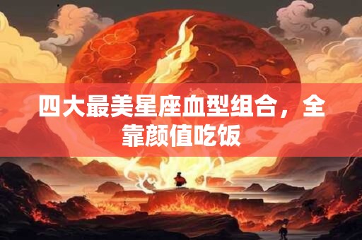 四大最美星座血型组合，全靠颜值吃饭