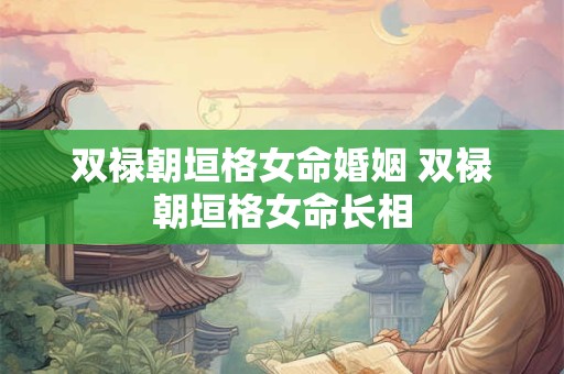 双禄朝垣格女命婚姻 双禄朝垣格女命长相