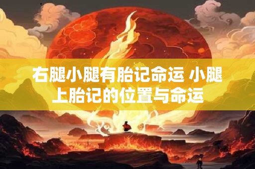 右腿小腿有胎记命运 小腿上胎记的位置与命运
