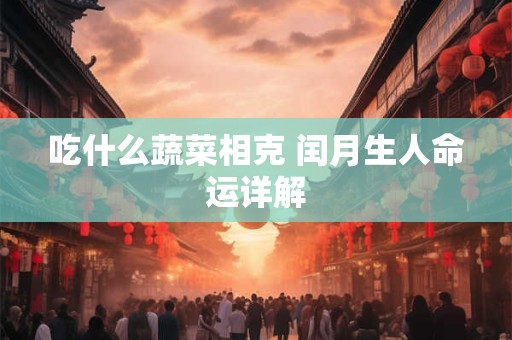 吃什么蔬菜相克 闰月生人命运详解