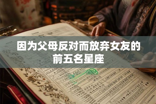因为父母反对而放弃女友的前五名星座