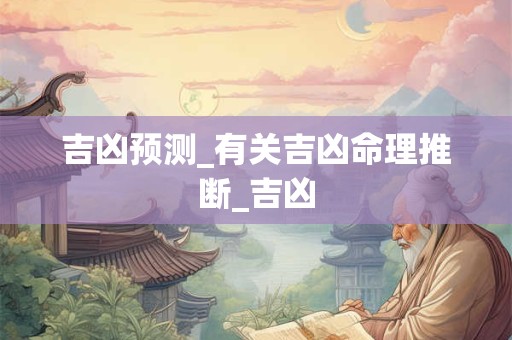 吉凶预测_有关吉凶命理推断_吉凶