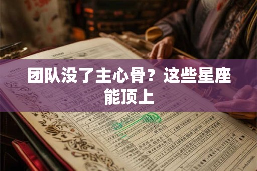 团队没了主心骨？这些星座能顶上