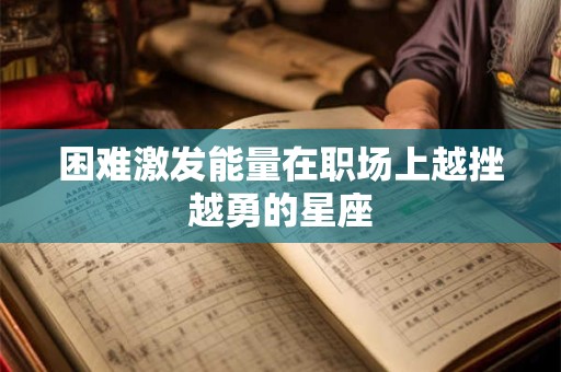 困难激发能量在职场上越挫越勇的星座