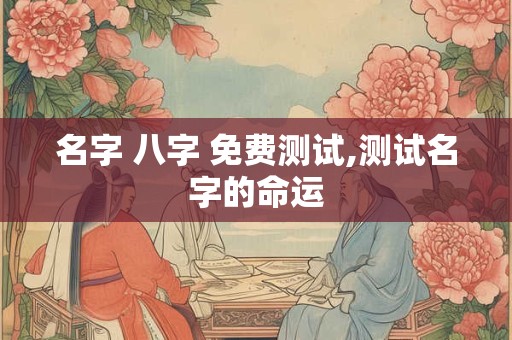 名字 八字 免费测试,测试名字的命运