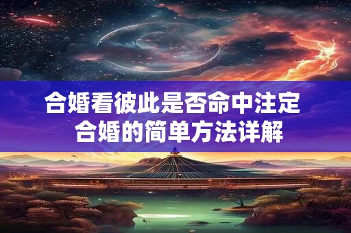 合婚看彼此是否命中注定  合婚的简单方法详解