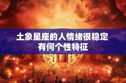 土象星座的人情绪很稳定 有何个性特征