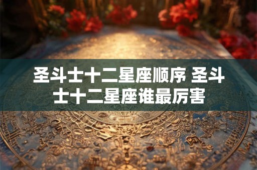 圣斗士十二星座顺序 圣斗士十二星座谁最厉害