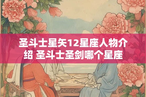 圣斗士星矢12星座人物介绍 圣斗士圣剑哪个星座