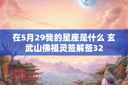 在5月29我的星座是什么 玄武山佛祖灵签解签32