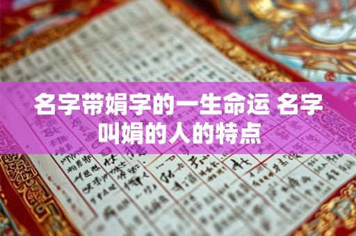名字带娟字的一生命运 名字叫娟的人的特点