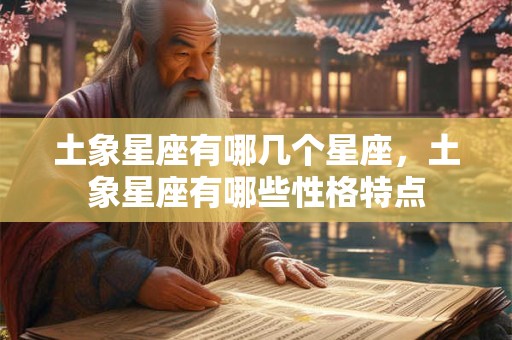 土象星座有哪几个星座，土象星座有哪些性格特点