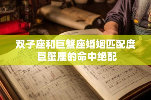 双子座和巨蟹座婚姻匹配度 巨蟹座的命中绝配