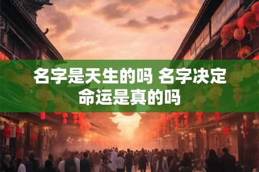 名字是天生的吗 名字决定命运是真的吗