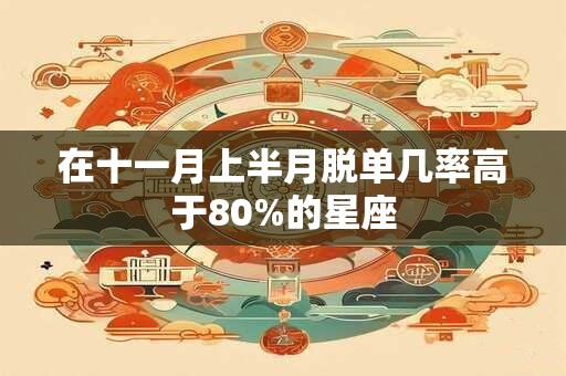 详细阅读:在十一月上半月脱单几率高于80%的星座 在十一月上半月脱单几率高于80%的星座