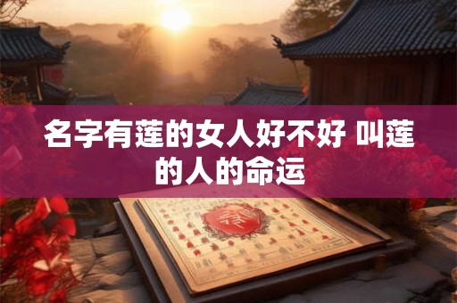 名字有莲的女人好不好 叫莲的人的命运